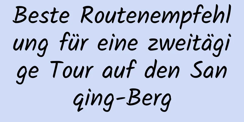 Beste Routenempfehlung für eine zweitägige Tour auf den Sanqing-Berg