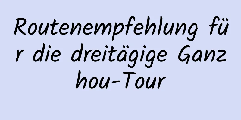 Routenempfehlung für die dreitägige Ganzhou-Tour