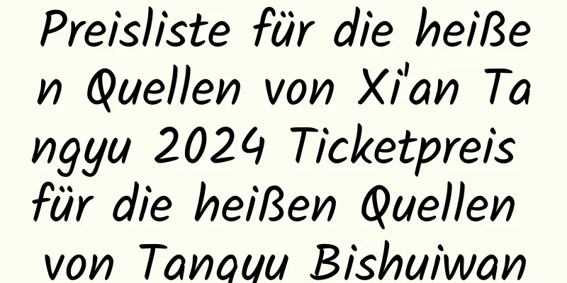 Preisliste für die heißen Quellen von Xi'an Tangyu 2024 Ticketpreis für die heißen Quellen von Tangyu Bishuiwan