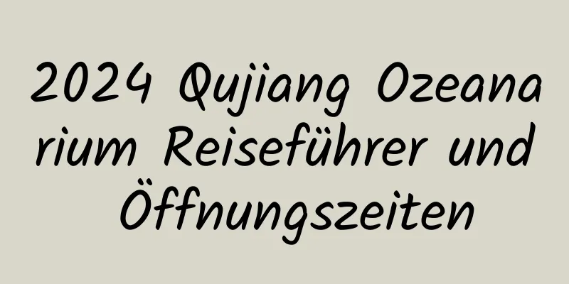 2024 Qujiang Ozeanarium Reiseführer und Öffnungszeiten