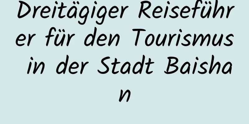 Dreitägiger Reiseführer für den Tourismus in der Stadt Baishan