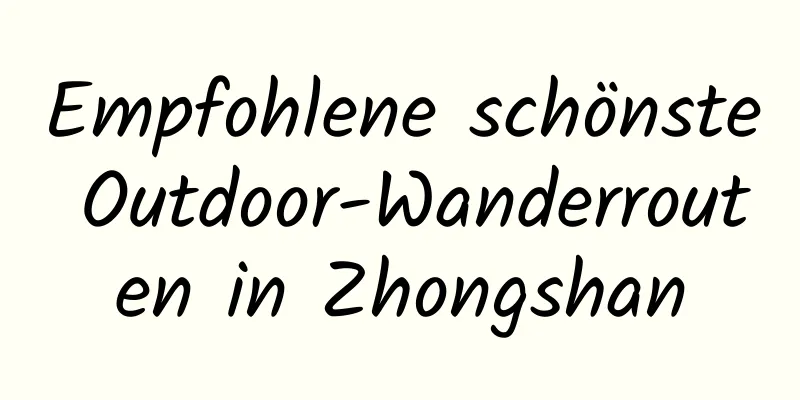 Empfohlene schönste Outdoor-Wanderrouten in Zhongshan