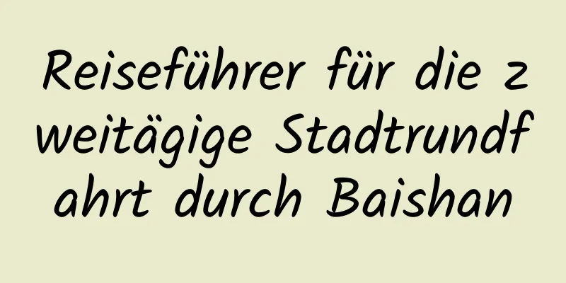 Reiseführer für die zweitägige Stadtrundfahrt durch Baishan