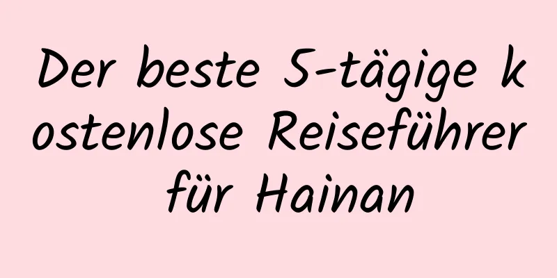 Der beste 5-tägige kostenlose Reiseführer für Hainan