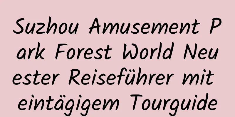 Suzhou Amusement Park Forest World Neuester Reiseführer mit eintägigem Tourguide