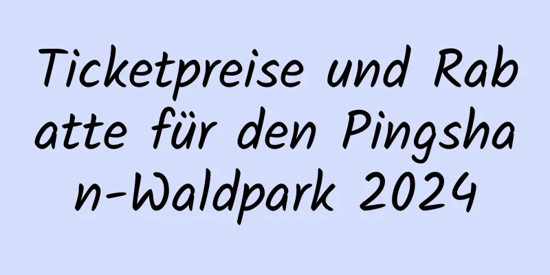 Ticketpreise und Rabatte für den Pingshan-Waldpark 2024