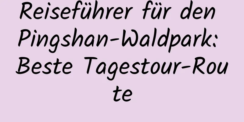 Reiseführer für den Pingshan-Waldpark: Beste Tagestour-Route