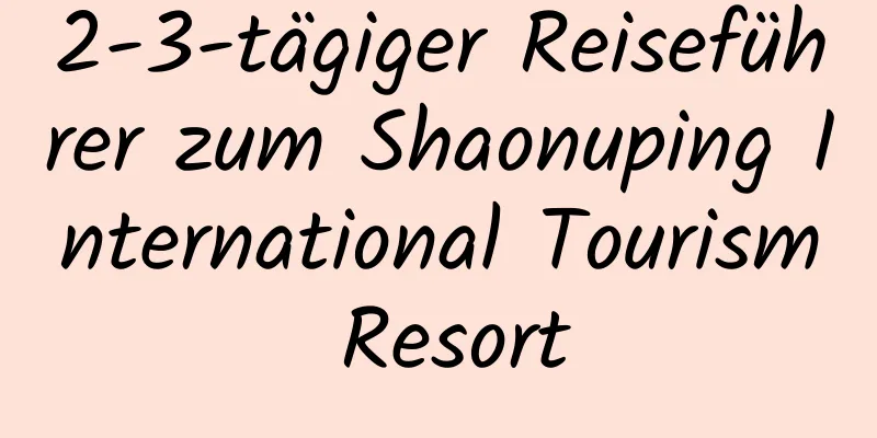 2-3-tägiger Reiseführer zum Shaonuping International Tourism Resort