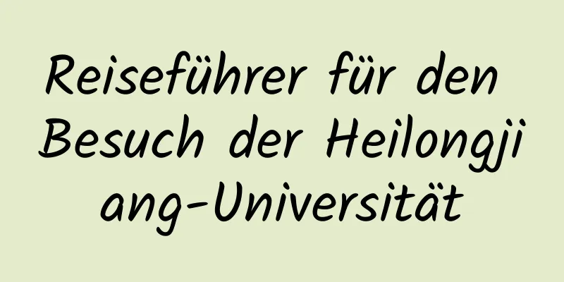 Reiseführer für den Besuch der Heilongjiang-Universität