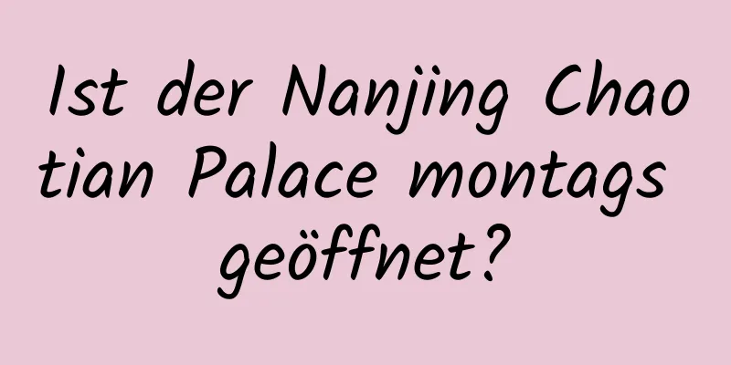 Ist der Nanjing Chaotian Palace montags geöffnet?