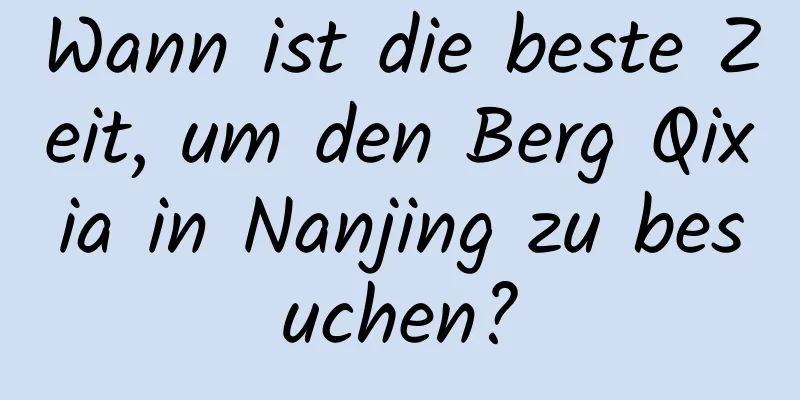 Wann ist die beste Zeit, um den Berg Qixia in Nanjing zu besuchen?