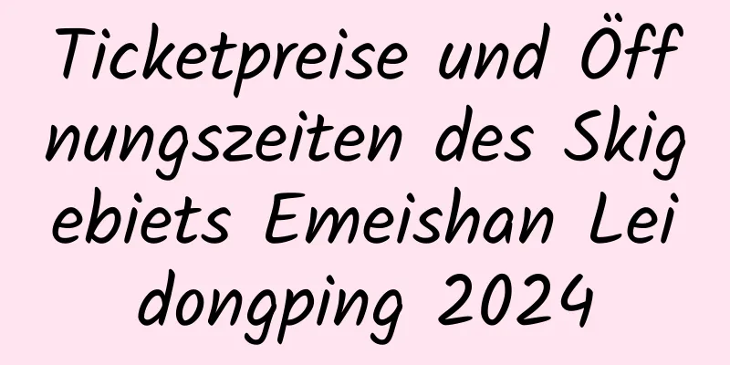 Ticketpreise und Öffnungszeiten des Skigebiets Emeishan Leidongping 2024