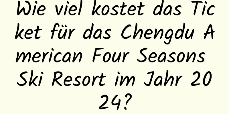 Wie viel kostet das Ticket für das Chengdu American Four Seasons Ski Resort im Jahr 2024?