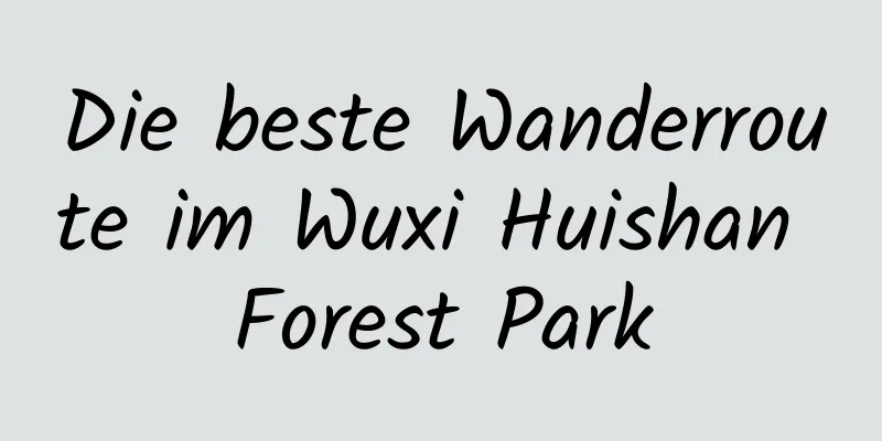 Die beste Wanderroute im Wuxi Huishan Forest Park