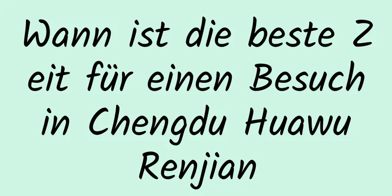 Wann ist die beste Zeit für einen Besuch in Chengdu Huawu Renjian