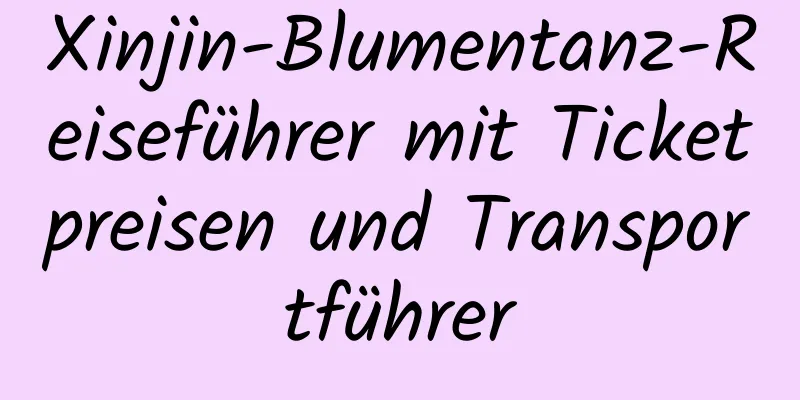 Xinjin-Blumentanz-Reiseführer mit Ticketpreisen und Transportführer