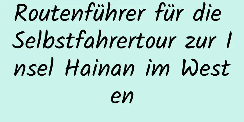 Routenführer für die Selbstfahrertour zur Insel Hainan im Westen