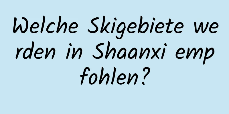 Welche Skigebiete werden in Shaanxi empfohlen?