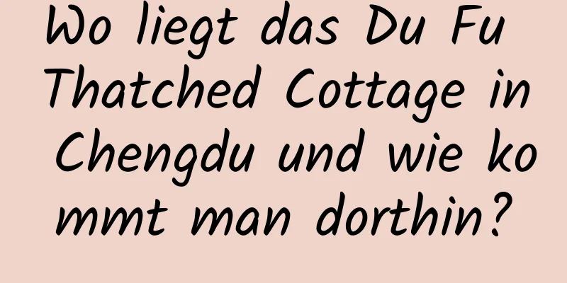 Wo liegt das Du Fu Thatched Cottage in Chengdu und wie kommt man dorthin?