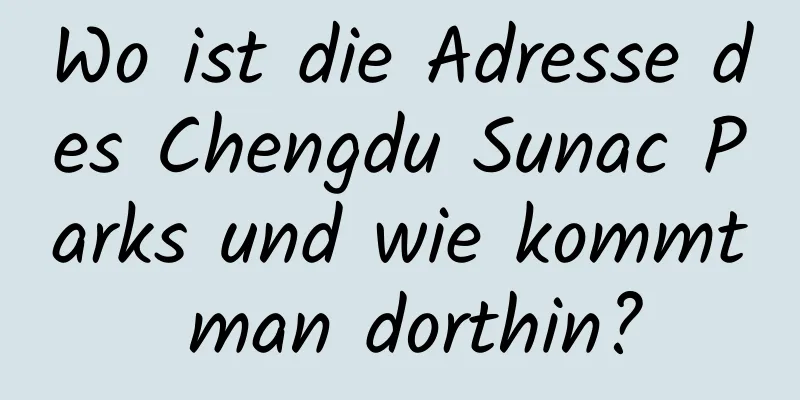 Wo ist die Adresse des Chengdu Sunac Parks und wie kommt man dorthin?