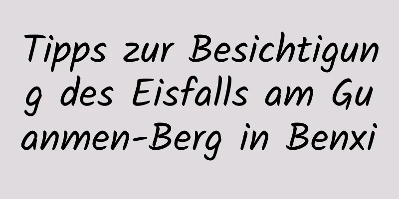 Tipps zur Besichtigung des Eisfalls am Guanmen-Berg in Benxi