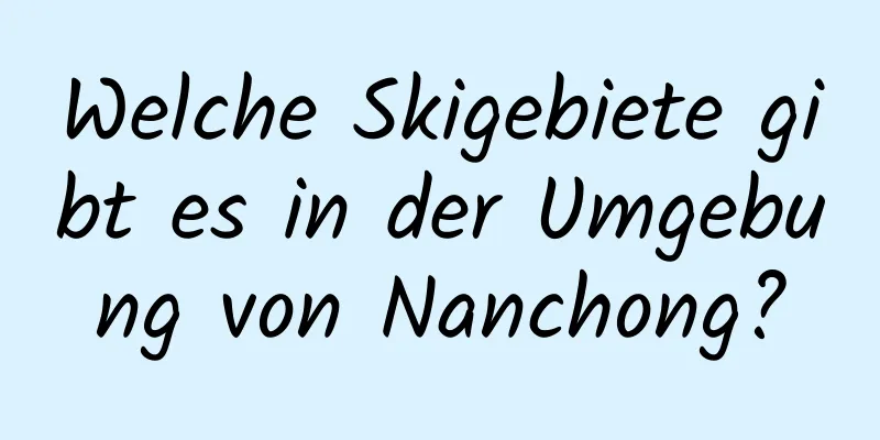 Welche Skigebiete gibt es in der Umgebung von Nanchong?