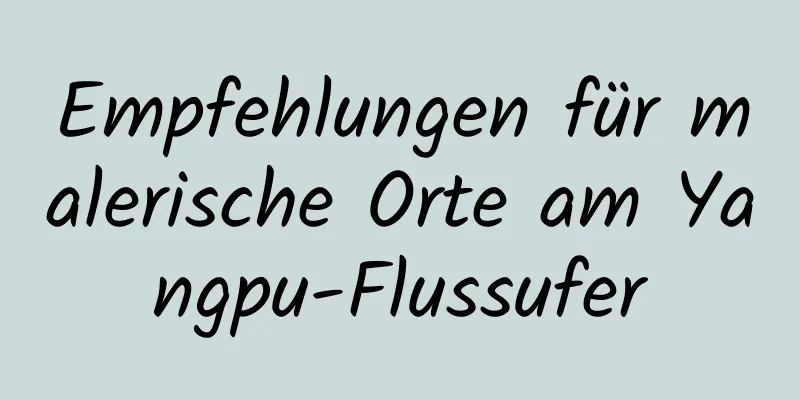 Empfehlungen für malerische Orte am Yangpu-Flussufer