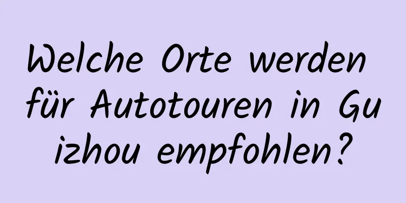 Welche Orte werden für Autotouren in Guizhou empfohlen?