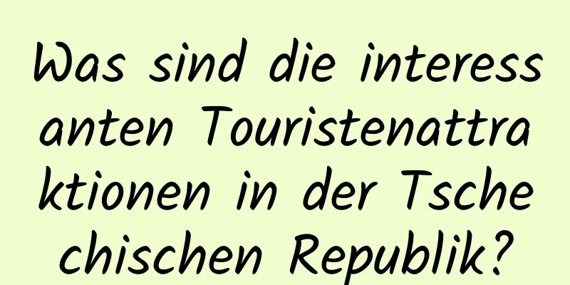 Was sind die interessanten Touristenattraktionen in der Tschechischen Republik?