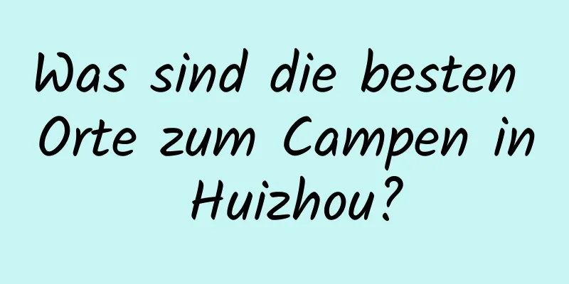 Was sind die besten Orte zum Campen in Huizhou?