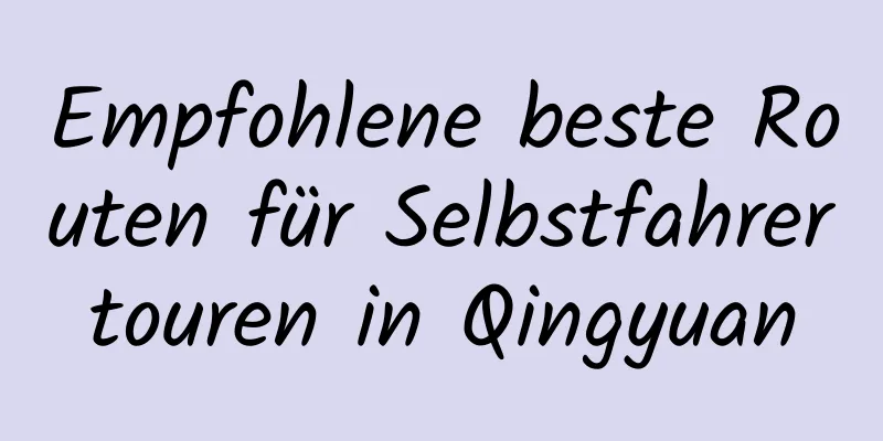 Empfohlene beste Routen für Selbstfahrertouren in Qingyuan