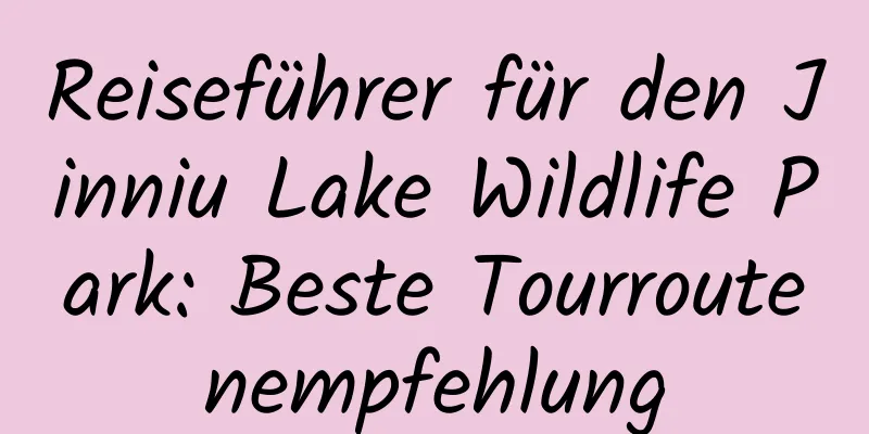 Reiseführer für den Jinniu Lake Wildlife Park: Beste Tourroutenempfehlung