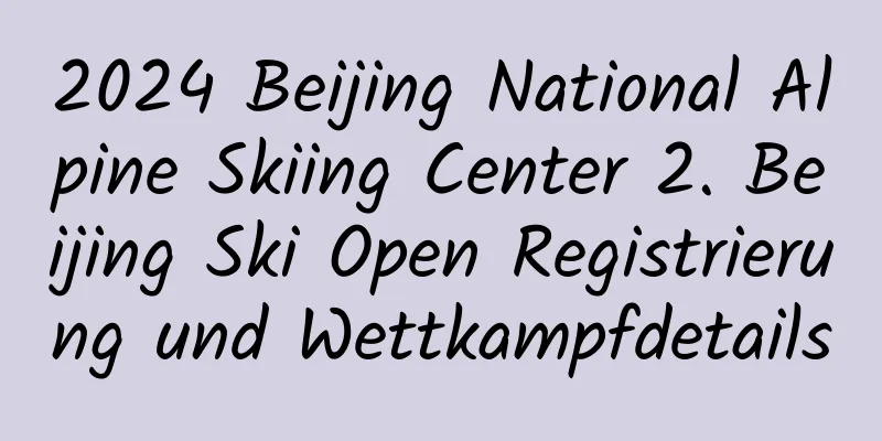 2024 Beijing National Alpine Skiing Center 2. Beijing Ski Open Registrierung und Wettkampfdetails