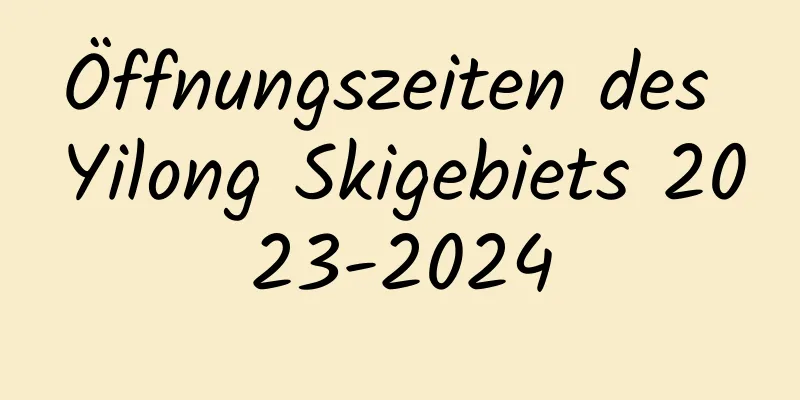 Öffnungszeiten des Yilong Skigebiets 2023-2024