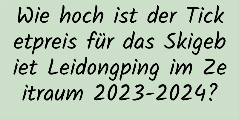 Wie hoch ist der Ticketpreis für das Skigebiet Leidongping im Zeitraum 2023-2024?