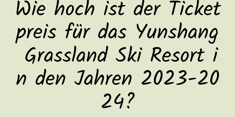 Wie hoch ist der Ticketpreis für das Yunshang Grassland Ski Resort in den Jahren 2023-2024?