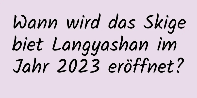 Wann wird das Skigebiet Langyashan im Jahr 2023 eröffnet?