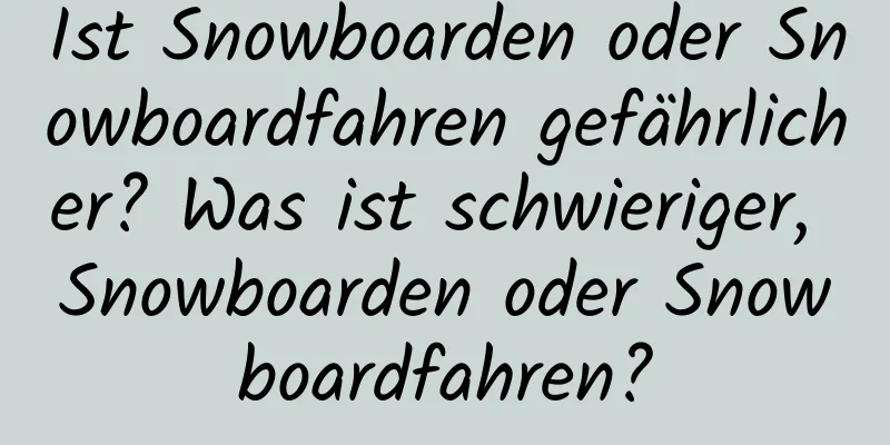 Ist Snowboarden oder Snowboardfahren gefährlicher? Was ist schwieriger, Snowboarden oder Snowboardfahren?