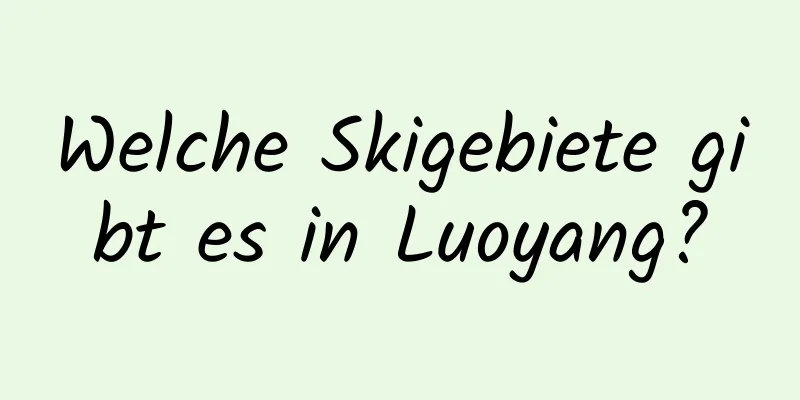 Welche Skigebiete gibt es in Luoyang?