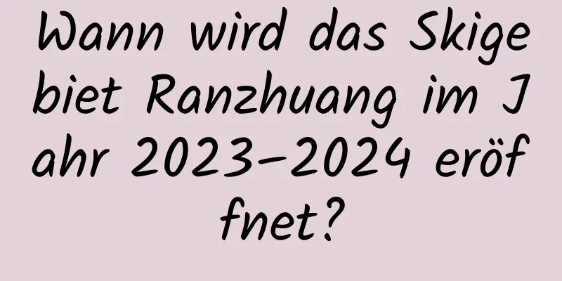 Wann wird das Skigebiet Ranzhuang im Jahr 2023–2024 eröffnet?