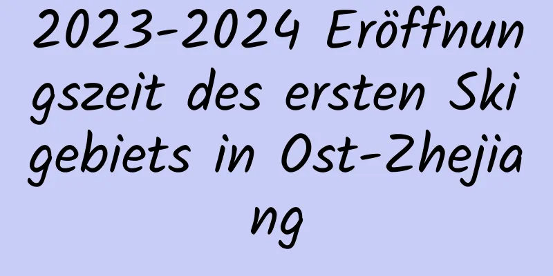 2023-2024 Eröffnungszeit des ersten Skigebiets in Ost-Zhejiang