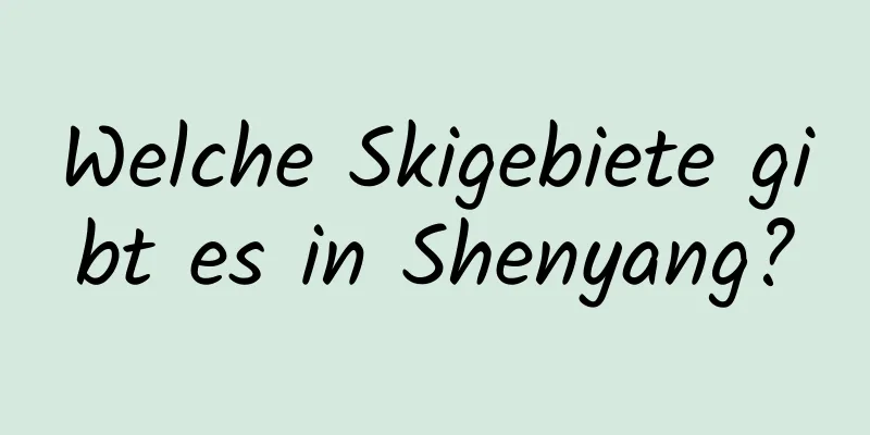 Welche Skigebiete gibt es in Shenyang?