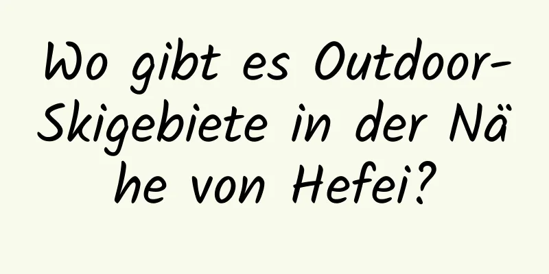 Wo gibt es Outdoor-Skigebiete in der Nähe von Hefei?