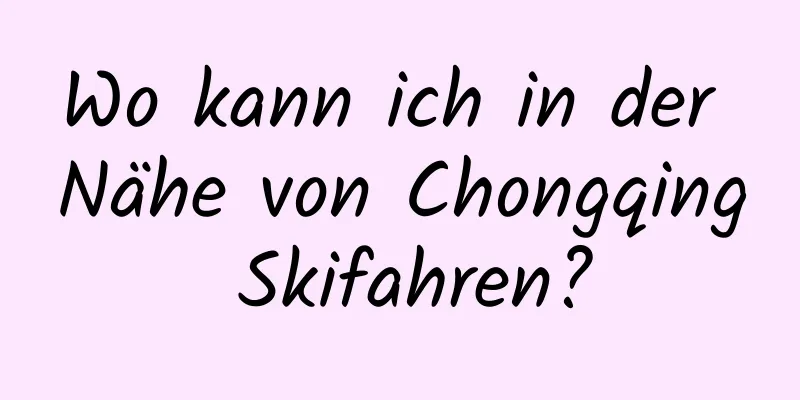 Wo kann ich in der Nähe von Chongqing Skifahren?