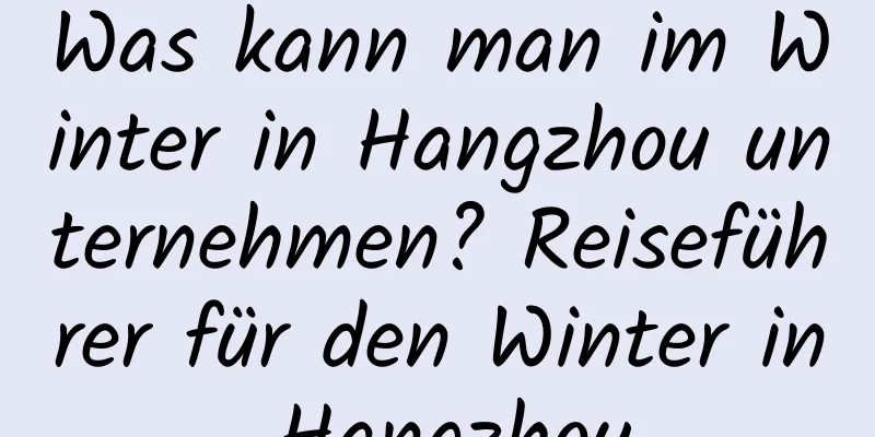 Was kann man im Winter in Hangzhou unternehmen? Reiseführer für den Winter in Hangzhou