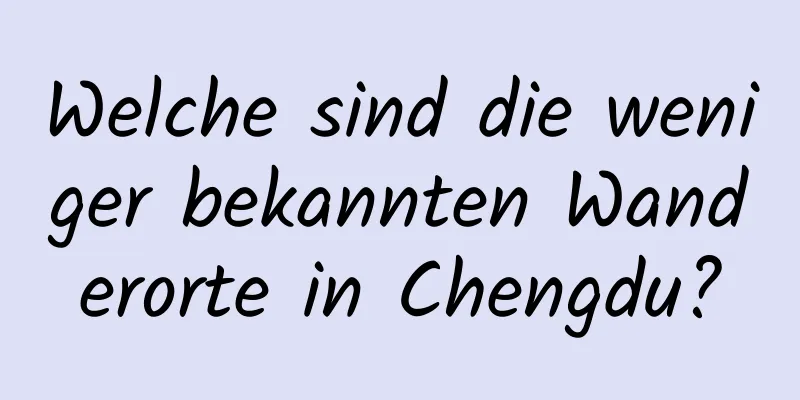 Welche sind die weniger bekannten Wanderorte in Chengdu?