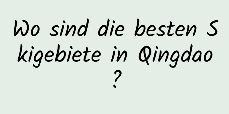 Wo sind die besten Skigebiete in Qingdao?