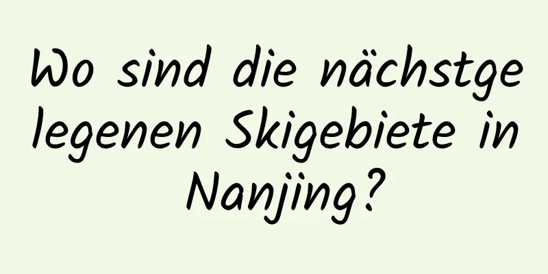 Wo sind die nächstgelegenen Skigebiete in Nanjing?