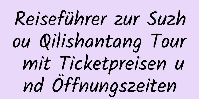 Reiseführer zur Suzhou Qilishantang Tour mit Ticketpreisen und Öffnungszeiten