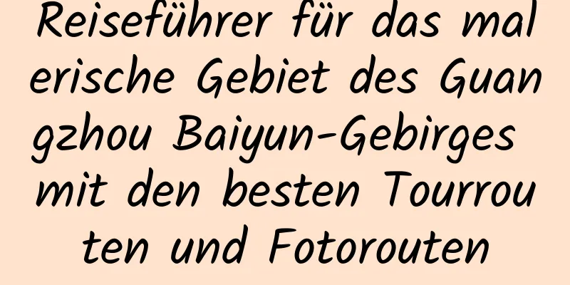 Reiseführer für das malerische Gebiet des Guangzhou Baiyun-Gebirges mit den besten Tourrouten und Fotorouten